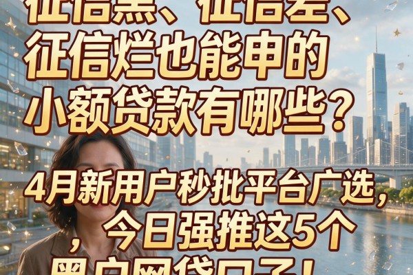 征信黑、征信差、征信烂也能申的小额贷款有哪些?4月新用户秒批平台广选,今日强推这5个黑户网贷口子!