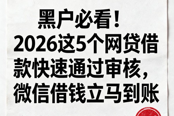 黑户必看!2026这5个网贷借款快速通过审核,微信借钱立马到账