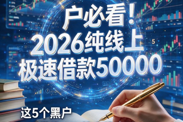 黑户必看！2026纯线上极速借款50000，这5个黑户极速借钱app纯上线更新