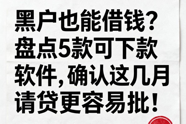 黑户也能借钱？盘点5款可下款软件，确认这几月申请网贷更容易批！