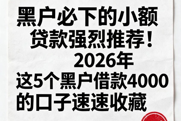 黑户必下的小额贷款强烈推荐!2026年这5个黑户借款4000的口子速速收藏