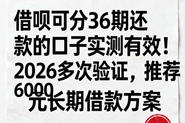 借呗可分36期还款的口子实测有效!2026多次验证,推荐6000元长期借款方案