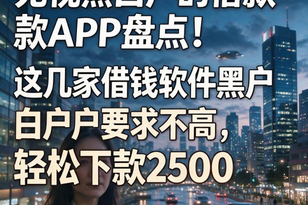 无视黑白户的借款APP盘点!这几家借钱软件黑户白户要求不高,轻松下款2500