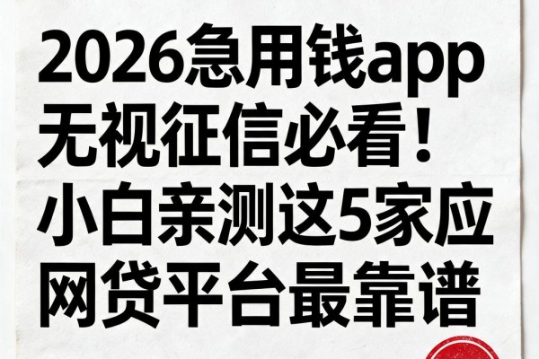 2026急用钱app无视征信必看！小白亲测这5家应急网贷平台最靠谱