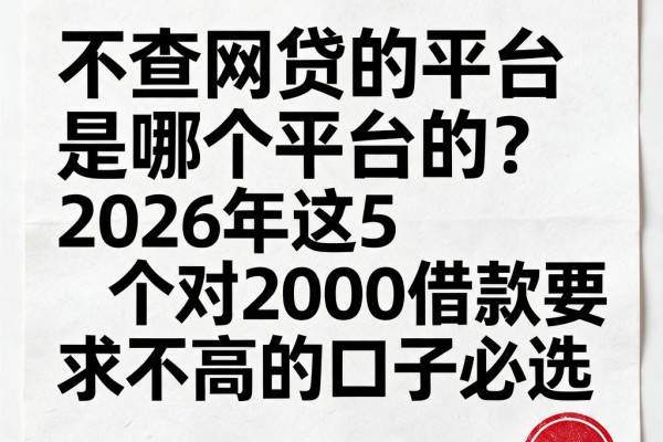 不查网贷的平台是哪个平台的？2026年这5个对2000借款要求不高的口子必选