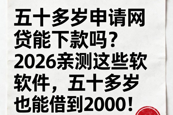 五十多岁申请网贷能下款吗？2026亲测这些软件，五十多岁也能借到2000！