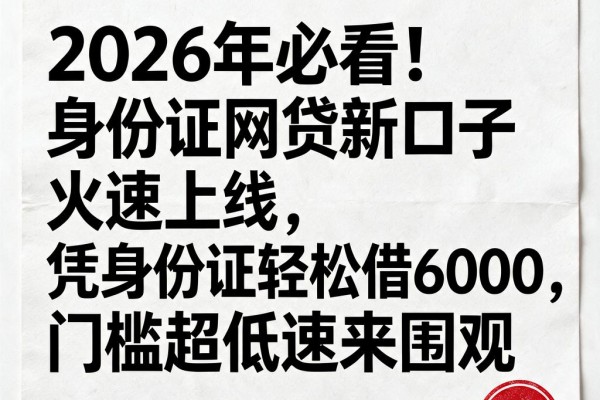 2026年必看!身份证网贷新口子火速上线,凭身份证轻松借6000,门槛超低速来围观