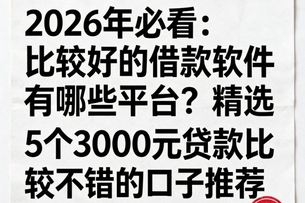 2026年必看:比较好的借款软件有哪些平台?精选5个3000元贷款比较不错的口子推荐