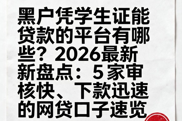 黑户凭学生证能贷款的平台有哪些？2026最新盘点：5家审核快、下款迅速的网贷口子速览