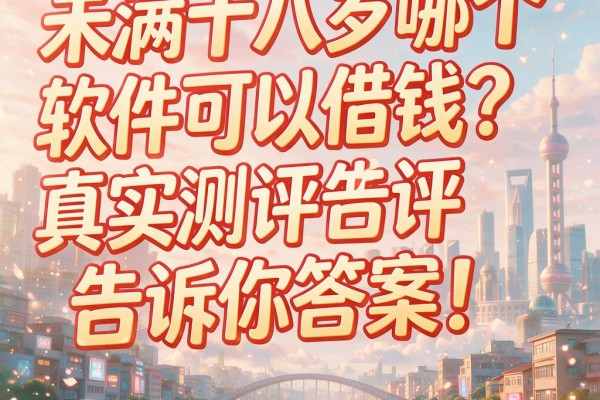 未满十八岁哪个软件可以借钱？真实测评告诉你答案！