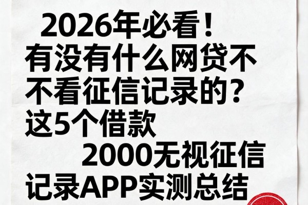 2026年必看！有没有什么网贷不看征信记录的？这5个借款2000无视征信记录APP实测总结