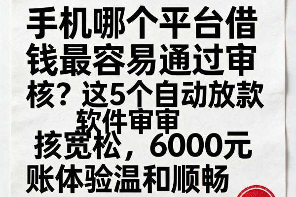 手机哪个平台借钱最容易通过审核?这5个自动放款软件审核宽松,6000元到账体验温和顺畅