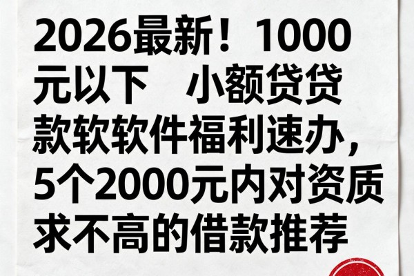 2026最新!1000元以下小额贷款软件福利速办,附5个2000元内对资质要求不高的借款推荐