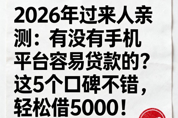 2026年过来人亲测:有没有手机平台容易贷款的?这5个口碑不错,轻松借5000!