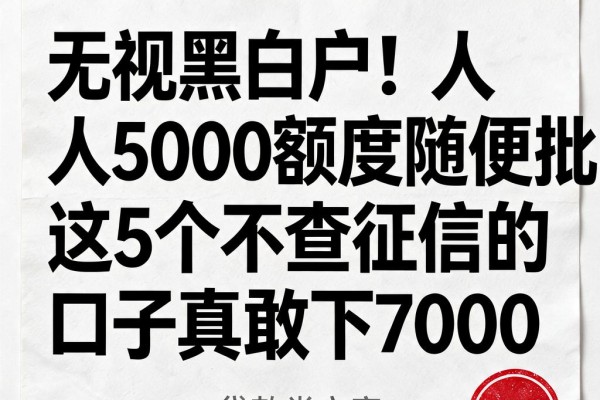 无视黑白户!人人5000额度随便批,这5个不查征信的口子真敢下7000