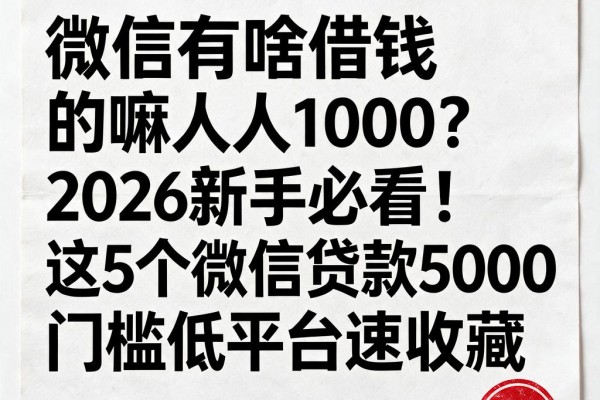 微信有啥借钱的嘛人人1000?2026新手必看!这5个微信贷款5000门槛低平台速收藏