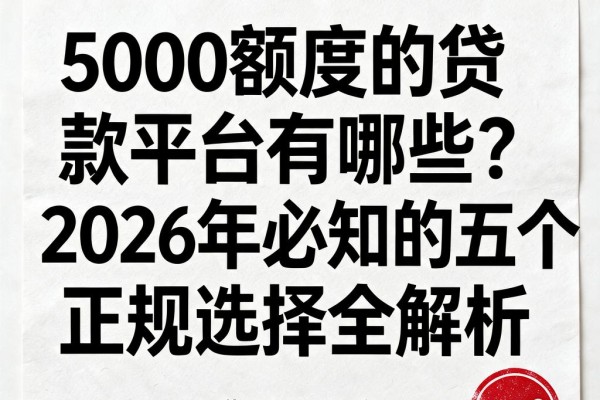 5000额度的贷款平台有哪些？2026年必知的五个正规选择全解析