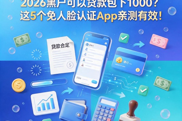 急用钱必看!2026黑户哪里可以贷款包下1000?这5个免人脸认证App亲测有效