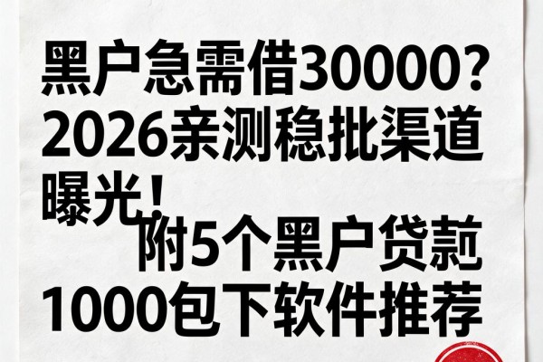 黑户急需借30000？2026亲测稳批渠道曝光！附5个黑户贷款1000包下软件推荐