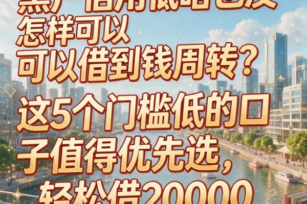 黑户信用低啥也没怎样可以借到钱周转?这5个门槛低的口子值得优先选,轻松借20000