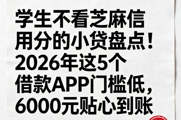 学生不看芝麻信用分的小贷盘点！2026年这5个借款APP门槛低，6000元贴心到账