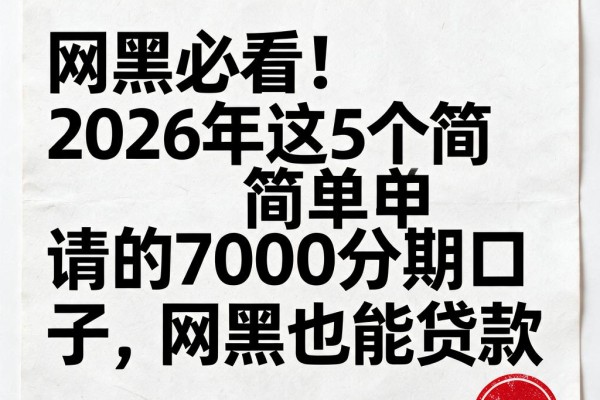 网黑必看!2026年这5个简单申请的7000分期口子,网黑也能贷款