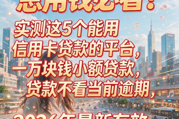 急用钱必看！实测这5个能用信用卡贷款的平台，一万块钱小额贷款不看当前逾期，2026年最新有效