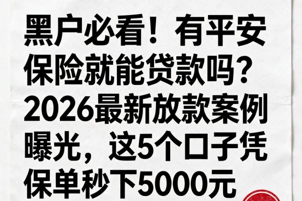 黑户必看!有平安保险就能贷款吗?2026最新放款案例曝光,这5个口子凭保单秒下5000元