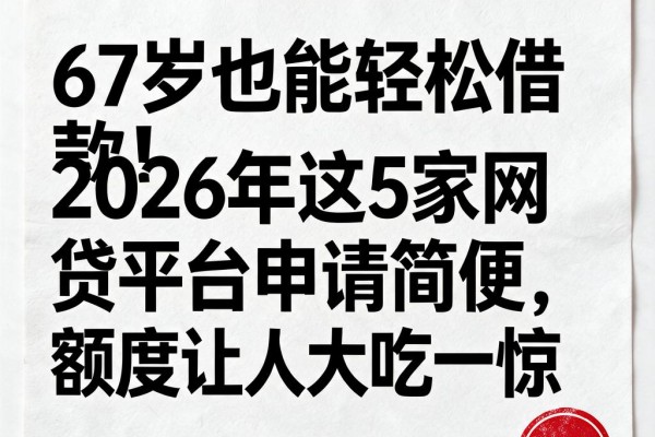 67岁也能轻松借款！2026年这5家网贷平台申请简便，额度让人大吃一惊