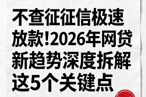 不查征信极速放款！2026年网贷新趋势深度拆解这5个关键点