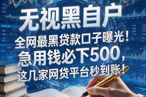 无视黑白户，全网最黑贷款口子曝光！急用钱必下500，这几家网贷平台秒到账！