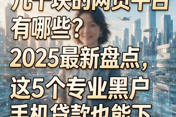 几千块的网贷平台有哪些？2025最新盘点，这5个专业黑户手机贷款也能下