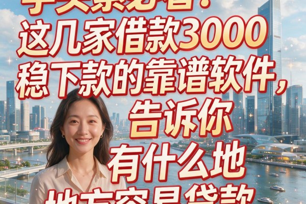 手头紧必看!这几家借款3000稳下款的靠谱软件,告诉你有什么地方容易贷款