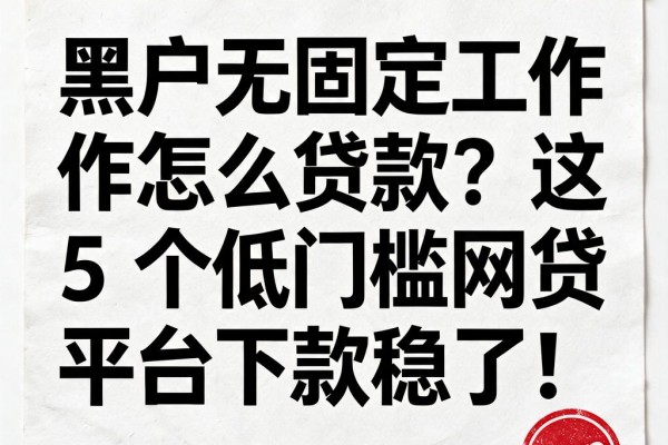黑户无固定工作怎么贷款？这5个低门槛网贷平台下款稳了！