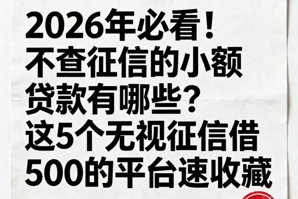2026年必看!不查征信的小额贷款有哪些?这5个无视征信借500的平台速收藏