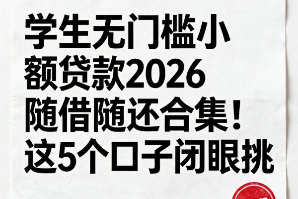 学生无门槛小额贷款2026随借随还合集!这5个口子闭眼挑