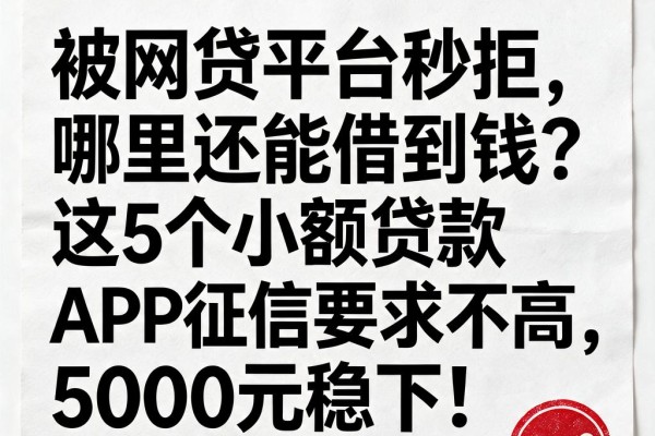 被网贷平台秒拒，哪里还能借到钱？这5个小额贷款APP征信要求不高，5000元稳下！