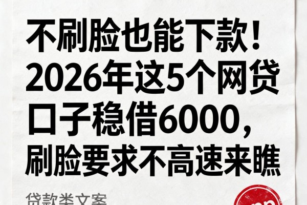 不刷脸也能下款！2026年这5个网贷口子稳借6000，刷脸要求不高速来瞧