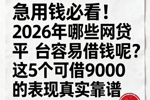 急用钱必看!2026年哪些网贷平台容易借钱呢?这5个可借9000的表现真实靠谱