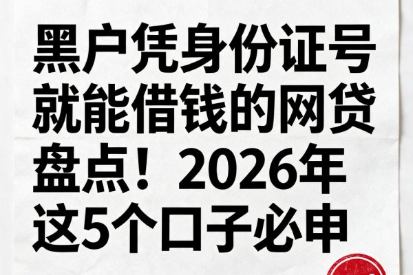 黑户凭身份证号就能借钱的网贷盘点!2026年这5个口子必申