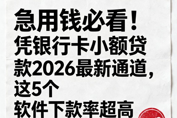 急用钱必看!凭银行卡小额贷款2026最新通道,这5个软件下款率超高