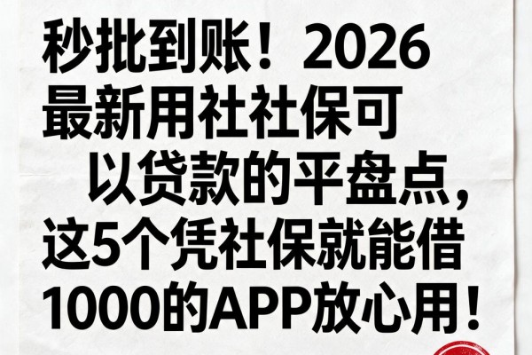 秒批到账！2026最新用社保可以贷款的平台盘点，这5个凭社保就能借1000的APP放心用！