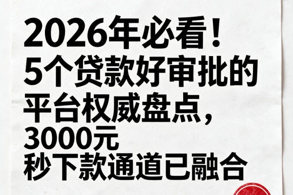 2026年必看!5个贷款好审批的平台权威盘点,3000元秒下款通道已融合
