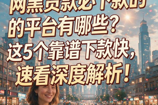 网黑贷款必下款的平台有哪些？这5个靠谱下款快，速看深度解析！