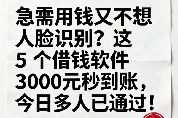急需用钱又不想人脸识别?这5个借钱软件3000元秒到账,今日多人已通过!