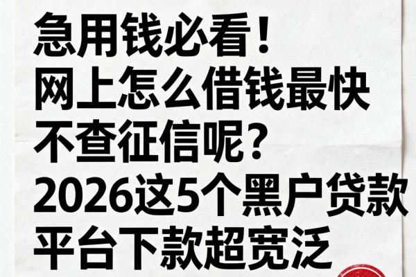 急用钱必看！网上怎么借钱最快不查征信呢？2026这5个黑户贷款平台下款超宽泛