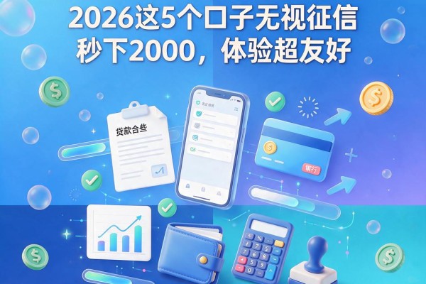 不查征信的平台借款有哪些?2026这5个口子无视征信秒下2000,体验超友好