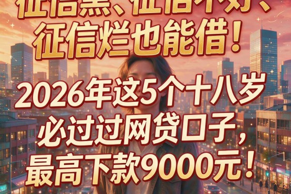 征信黑、征信不好、征信烂也能借！2026年这5个十八岁必过网贷口子，最高下款9000元