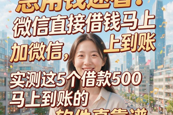 急用钱速看！微信直接借钱马上到账加微信，实测这5个借款500马上到账的软件真靠谱