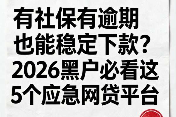 有社保有逾期也能稳定下款？2026黑户必看这5个应急网贷平台